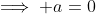 \implies a=0