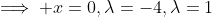 \implies x=0,\lambda=-4,\lambda=1