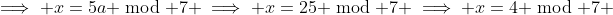 \implies x=5a \bmod 7 \implies x=25 \bmod 7 \implies x=4 \bmod 7 