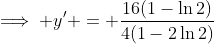 \implies y' = \dfrac{16(1-\ln2)}{4(1-2\ln2)}