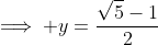 \implies y=\frac{\sqrt{5}-1}{2}