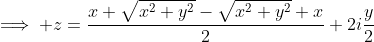\implies z=\frac{x+\sqrt{x^2+y^2}-\sqrt{x^2+y^2}+x}{2}+2i\frac{y}{2}