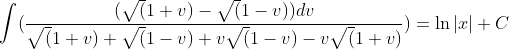 \int(\frac{(\sqrt(1+v)-\sqrt(1-v))dv}{\sqrt(1+v)+\sqrt(1-v)+v\sqrt(1-v)-v\sqrt(1+v)})=\ln|x|+C