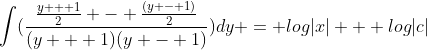 \int(\frac{\frac{y + 1}{2} - \frac{(y - 1)}{2}}{(y + 1)(y - 1)})dy = log|x| + log|c|