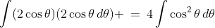 \int(2\cos\theta)(2\cos\theta\,d\theta) \:=\:4\int\cos^2\theta\,d\theta