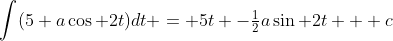 \int(5+a\cos 2t)dt = 5t -\tfrac{1}{2}a\sin 2t + c