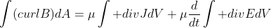 \int(curlB)dA=\mu\int divJdV+\mu\frac{{d}}{dt}\int divEdV