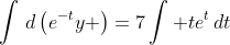 \int\,d\left(e^{-t}y \right)=7\int te^t\,dt