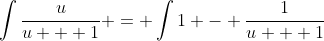 \int\dfrac{u}{u + 1} = \int1 - \dfrac{1}{u + 1}