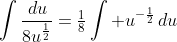 \int\frac{\,du}{8u^{\frac{1}{2}}}=\tfrac{1}{8}\int u^{-\frac{1}{2}}\,du