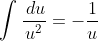 \int\frac{\,du}{u^2}=-\frac{1}{u}