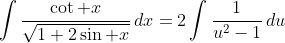 \int\frac{\cot x}{\sqrt{1+2\sin x}}\,dx=2\int\frac1{u^2-1}\,du