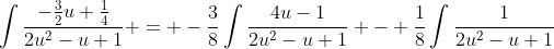 \int\frac{-\frac{3}{2}u+\frac{1}{4}}{2u^2-u+1} = -\frac{3}{8}\int\frac{4u-1}{2u^2-u+1} - \frac{1}{8}\int\frac{1}{2u^2-u+1}