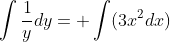 \int\frac{1}{y}dy= \int(3x^2dx)