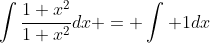 \int\frac{1+x^2}{1+x^2}dx = \int 1dx