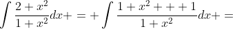 \int\frac{2+x^2}{1+x^2}dx = \int\frac{1+x^2 + 1}{1+x^2}dx =