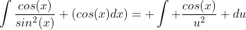 \int\frac{cos(x)}{sin^2(x)} (cos(x)dx)= \int \frac{cos(x)}{u^2} du