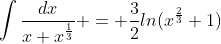 \int\frac{dx}{x+x^{\frac{1}{3}}} = \frac{3}{2}ln(x^{\frac{2}{3}}+1)