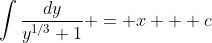 \int\frac{dy}{y^{1/3}+1} = x + c