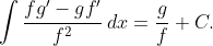 \int\frac{fg'-gf'}{f^{2}}\,dx=\frac{g}{f}+C.