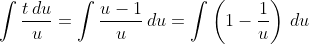 \int\frac{t\,du}{u}=\int\frac{u-1}{u}\,du=\int\left(1-\frac{1}{u}\right)\,du