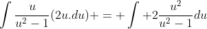\int\frac{u}{u^2-1}(2u.du) = \int 2\frac{u^2}{u^2-1}du