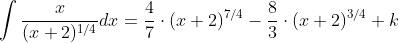 \int\frac{x}{(x+2)^{1/4}}dx=\frac{4}{7}\cdot{(x+2)^{7/4}}-\frac{8}{3}\cdot{(x+2)^{3/4}}+k
