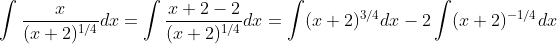 \int\frac{x}{(x+2)^{1/4}}dx=\int\frac{x+2-2}{(x+2)^{1/4}}dx=\int(x+2)^{3/4}dx-2\int(x+2)^{-1/4}dx