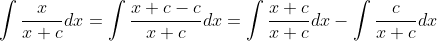 \int\frac{x}{x+c}dx=\int\frac{x+c-c}{x+c}dx=\int\frac{x+c}{x+c}dx-\int\frac{c}{x+c}dx