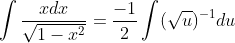 \int\frac{xdx}{\sqrt{1-x^{2}}}=\frac{-1}{2}\int(\sqrt{u})^{-1}du