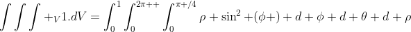 \int\int\int _V1.dV=\int_0^1\int_0^{2\pi  }\int_0^{\pi /4}\rho \sin^2 (\phi ) d \phi d \theta d \rho