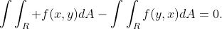 \int\int_{R} f(x,y)dA-\int\int_{R}f(y,x)dA=0.