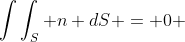 \int\int_{S} n dS = 0 