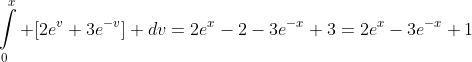 \int\limits_0^x [2e^v+3e^{-v}] dv=2e^x-2-3e^{-x}+3=2e^x-3e^{-x}+1