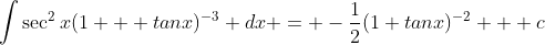 \int\sec^2x(1 + tanx)^{-3} dx = -\dfrac{1}{2}(1+tanx)^{-2} + c