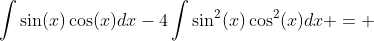 \int\sin(x)\cos(x)dx-4\int\sin^2(x)\cos^2(x)dx = 