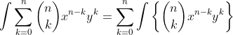 \int\sum_{k=0}^{n}{n\choose{k}}x^{n-k}y^k=\sum_{k=0}^{n}\int\left\{{n\choose{k}}x^{n-k}y^k\right\}