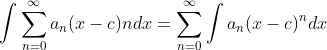 \int\sum_{n=0}^{\infty}a_n(x-c){n}dx=\sum_{n=0}^{\infty}\int{a_n(x-c)^{n}}dx
