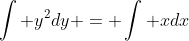 \int\text{ }y^2dy = \int\text{ }xdx