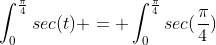 \int^{\frac{\pi}{4}}_{0}sec(t) = \int^{\frac{\pi}{4}}_{0}sec(\frac{\pi}{4})