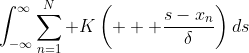 \int^{\infty}_{-\infty}\sum^{N}_{n=1} K\left(   \frac{s-x_n}{\delta}\right)ds