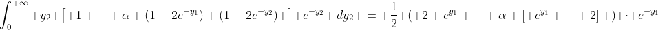 \int^{+\infty}_0 y_2 \left[ 1 - \alpha (1-2e^{-y_1}) (1-2e^{-y_2}) \right] e^{-y_2} \,dy_2 = \frac{1}{2} \left( 2 e^{y_1} - \alpha \left[ e^{y_1} - 2\right] \right) \cdot e^{-y_1}