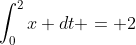 \int^{2}_{0}x dt = 2