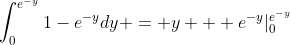\int^{e^{-y}}_{0}1-e^{-y}dy = y + e^{-y}|_0^{e^{-y}}