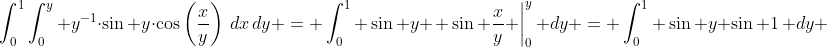 \int^1_0\int^y_0 y^{-1}\cdot\sin y\cdot\cos\left(\frac{x}{y}\right)\,dx\,dy = \int_0^1 \sin y \left. \sin \frac{x}{y} \right|_0^y\, dy = \int_0^1 \sin y \sin 1\, dy 