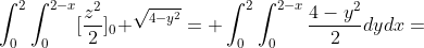 \int^2_0\int^{2-x}_0[{\frac{z^2}{2}}]_0 ^{\sqrt{4-y^{2}}}= \int^2_0\int^{2-x}_0\frac{4-y^2}{2}dydx=