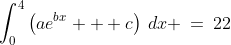 \int^4_0\left(ae^{bx} + c\right)\,dx \:=\:22