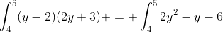 \int^5_4(y-2)(2y+3) = \int^5_42y^2-y-6