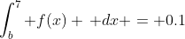 \int^7_b f(x) \, dx = 0.1