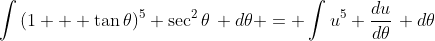 \int{(1 + \tan{\theta})^5 \sec^2{\theta}\, d\theta} = \int{u^5 \frac{du}{d\theta}\, d\theta}